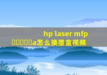hp laser mfp ▶☛☀☚◀a怎么换墨盒视频